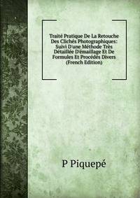 Trait? Pratique De La Retouche Des Clich?s Photographiques: Suivi D'une M?thode Tr?s D?taill?e D'?maillage Et De Formules Et Proc?d?s Divers (French Edition)