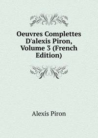 Oeuvres Complettes D'alexis Piron, Volume 3 (French Edition)