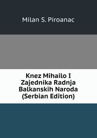 Knez Mihailo I Zajednika Radnja Balkanskih Naroda (Serbian Edition)