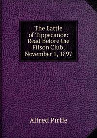 The Battle of Tippecanoe: Read Before the Filson Club, November 1, 1897