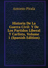 Historia De La Guerra Civil: Y De Los Partidos Liberal Y Carlista, Volume 1 (Spanish Edition)