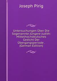 Untersuchungen Uber Die Sogenannte Jungere Judith: Mittelhochdeutsches Gedicht Der Ubergangsperiode . (German Edition)