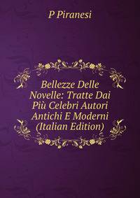 Bellezze Delle Novelle: Tratte Dai Piu Celebri Autori Antichi E Moderni (Italian Edition)