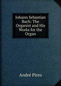 Johann Sebastian Bach: The Organist and His Works for the Organ