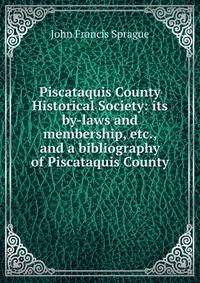 Piscataquis County Historical Society: its by-laws and membership, etc., and a bibliography of Piscataquis County