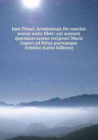 Jani Planci Ariminensis De conchis minus notis liber: cui accessit specimen aestus reciproci Maris Superi ad littus portumque Arimini (Latin Edition)