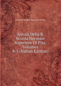 Annali Della R. Scuola Normale Superiore Di Pisa, Volumes 4-5 (Italian Edition)