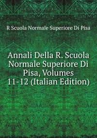 Annali Della R. Scuola Normale Superiore Di Pisa, Volumes 11-12 (Italian Edition)