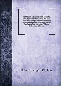 Denkmaler Der Deutschen Sprache, Von Den Fruhesten Zeiten Bis Jetz: Eine Vollstandige Beispielsammlung Zu Seinem Leitfaden Der Geschichte Der Deutschen Literatur, Volume 5 (German Edition)