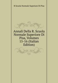 Annali Della R. Scuola Normale Superiore Di Pisa, Volumes 15-16 (Italian Edition)