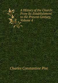 A History of the Church: From Its Establishment to the Present Century, Volume 4