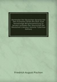 Denkmaler Der Deutschen Sprache Von Den Fruhesten Zeiten Bis Jetzt: Eine Vollstandige Beispielsammlung Zu Seinem Leitfaden Der Geschichte Der Deutschen Literatur, Volume 3 (German Edition)