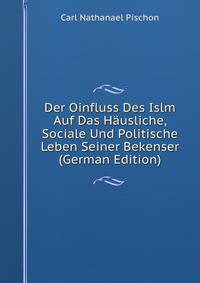Der Oinfluss Des Islm Auf Das Hausliche, Sociale Und Politische Leben Seiner Bekenser (German Edition)