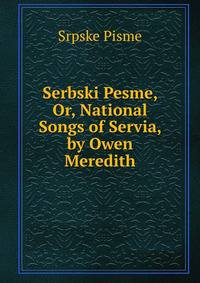 Serbski Pesme, Or, National Songs of Servia, by Owen Meredith