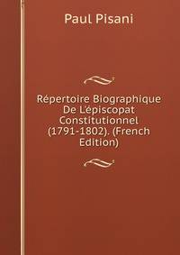 R?pertoire Biographique De L'?piscopat Constitutionnel (1791-1802). (French Edition)