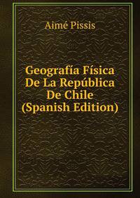 Geografia Fisica De La Republica De Chile (Spanish Edition)
