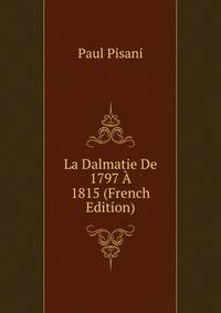 La Dalmatie De 1797 A 1815 (French Edition)