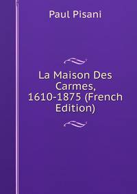 La Maison Des Carmes, 1610-1875 (French Edition)