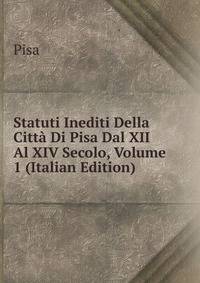 Statuti Inediti Della Citta Di Pisa Dal XII Al XIV Secolo, Volume 1 (Italian Edition)