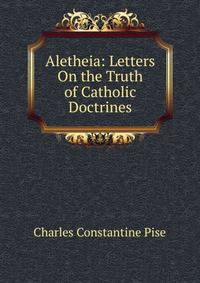 Aletheia: Letters On the Truth of Catholic Doctrines