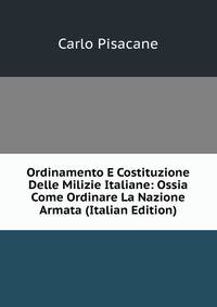 Ordinamento E Costituzione Delle Milizie Italiane: Ossia Come Ordinare La Nazione Armata (Italian Edition)