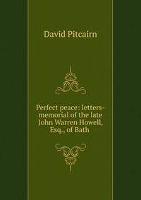 Perfect peace: letters-memorial of the late John Warren Howell, Esq., of Bath .