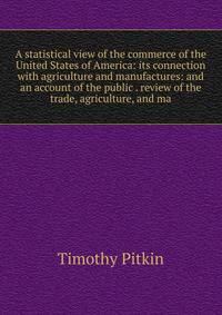 A statistical view of the commerce of the United States of America: its connection with agriculture and manufactures: and an account of the public . review of the trade, agriculture, and ma