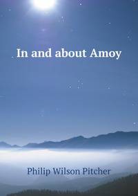 In and about Amoy: some historical and other facts connnected with one of the first open ports in China