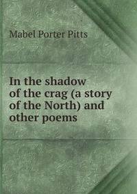 In the shadow of the crag (a story of the North) and other poems