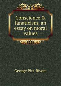 Conscience &amp; fanaticism; an essay on moral values