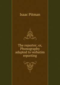 The reporter; or, Phonography adapted to verbatim reporting