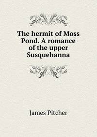 The hermit of Moss Pond. A romance of the upper Susquehanna
