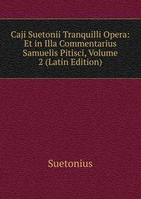 Caji Suetonii Tranquilli Opera: Et in Illa Commentarius Samuelis Pitisci, Volume 2 (Latin Edition)