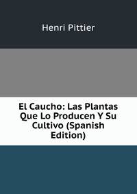 El Caucho: Las Plantas Que Lo Producen Y Su Cultivo (Spanish Edition)