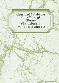 Classified Catalogue of the Carnegie Library of Pittsburgh. 1907-1911, Parts 1-2