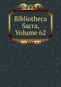 Bibliotheca Sacra, Volume 62