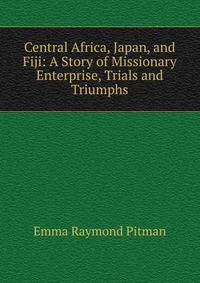 Central Africa, Japan, and Fiji: A Story of Missionary Enterprise, Trials and Triumphs