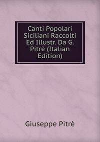 Canti Popolari Siciliani Raccolti Ed Illustr. Da G. Pitre (Italian Edition)
