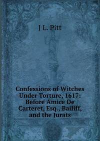 Confessions of Witches Under Torture, 1617: Before Amice De Carteret, Esq., Bailiff, and the Jurats