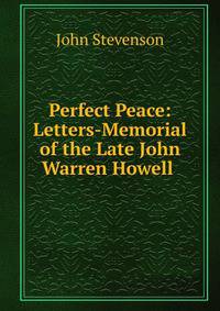 Perfect Peace: Letters-Memorial of the Late John Warren Howell .