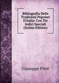 Bibliografia Delle Tradizioni Popolari D'italia: Con Tre Indici Speciali (Italian Edition)