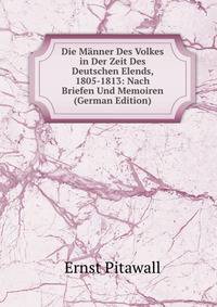 Die Manner Des Volkes in Der Zeit Des Deutschen Elends, 1805-1813: Nach Briefen Und Memoiren (German Edition)