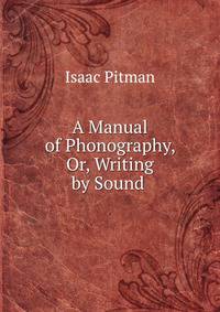 A Manual of Phonography, Or, Writing by Sound .