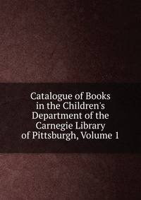 Catalogue of Books in the Children's Department of the Carnegie Library of Pittsburgh, Volume 1