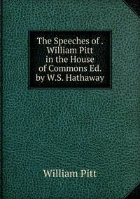 The Speeches of . William Pitt in the House of Commons Ed. by W.S. Hathaway.