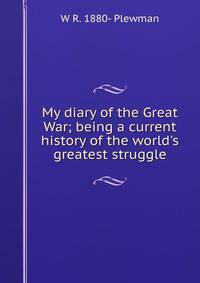 My diary of the Great War; being a current history of the world's greatest struggle