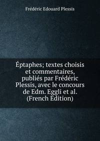 Eptaphes; textes choisis et commentaires, publies par Frederic Plessis, avec le concours de Edm. Eggli et al. (French Edition)