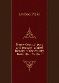 Henry County; past and present: a brief history of the county from 1821 to 1871