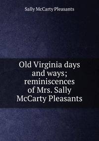 Old Virginia days and ways; reminiscences of Mrs. Sally McCarty Pleasants