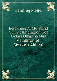 Berakning Af Motstand Och Sjalfinduktion Hos Ledare Omgifna Med Metallmantel . (Swedish Edition)